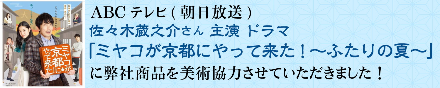 ABCテレビ(朝日放送)佐々木蔵之介さん 主演 ドラマ「ミヤコが京都にやって来た!～ふたりの夏～」に弊社商品を美術協力させていただきました！